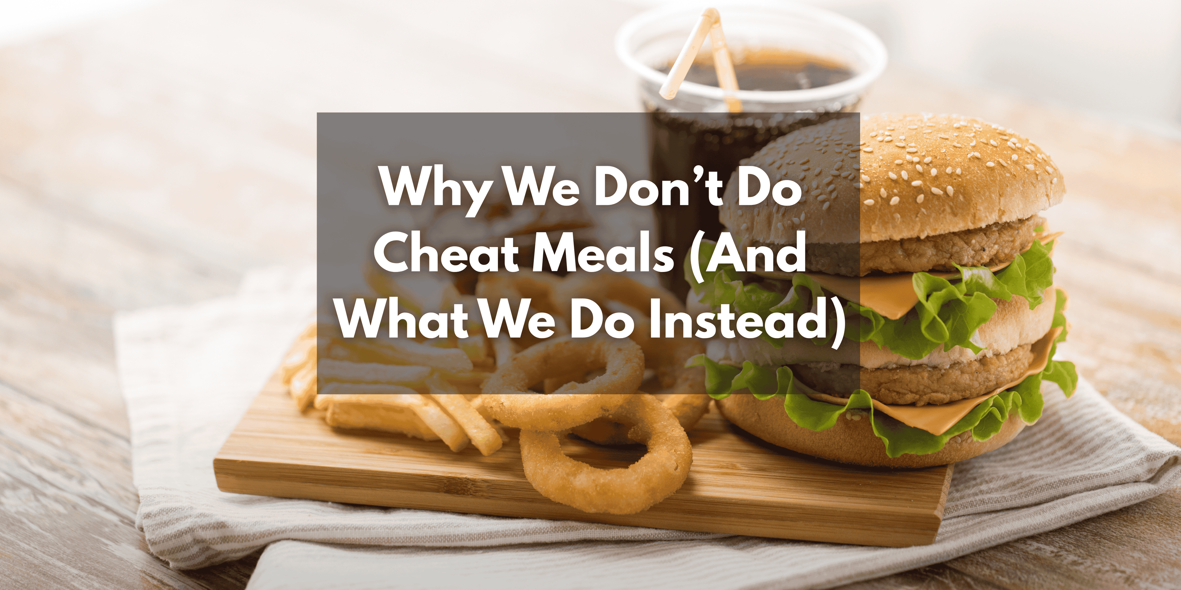 Why We Don’t Do Cheat Meals (And What We Do Instead)