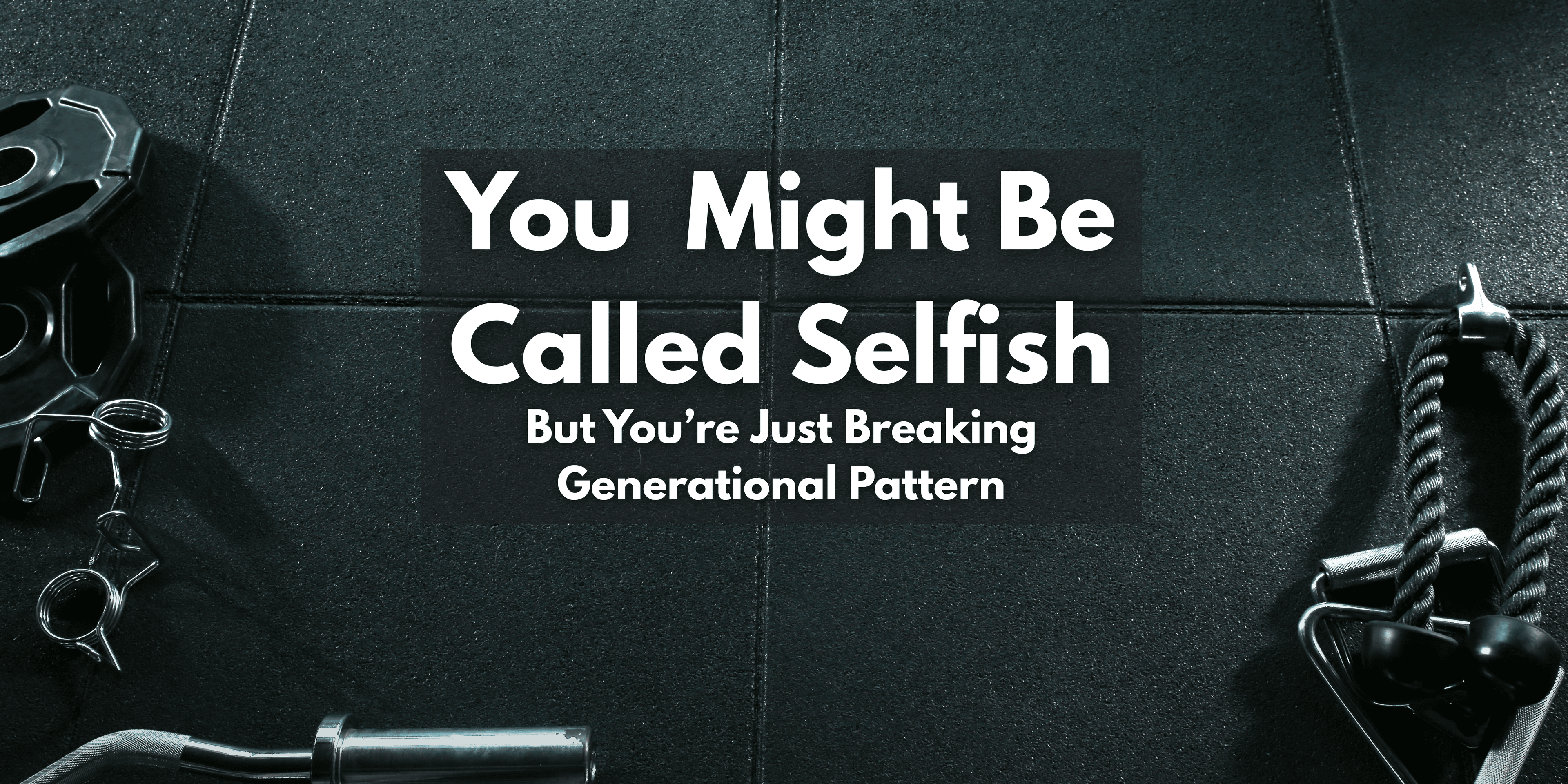 You Might Be Called Selfish — But You’re Just Breaking Generational Patterns